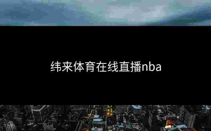 纬来体育在线直播nba 纬来体育在线直播nba