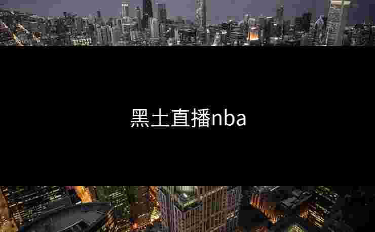 黑土直播nba 黑土直播nba