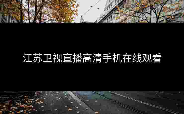 江苏卫视直播高清手机在线观看