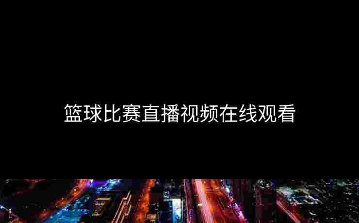 篮球比赛直播视频在线观看