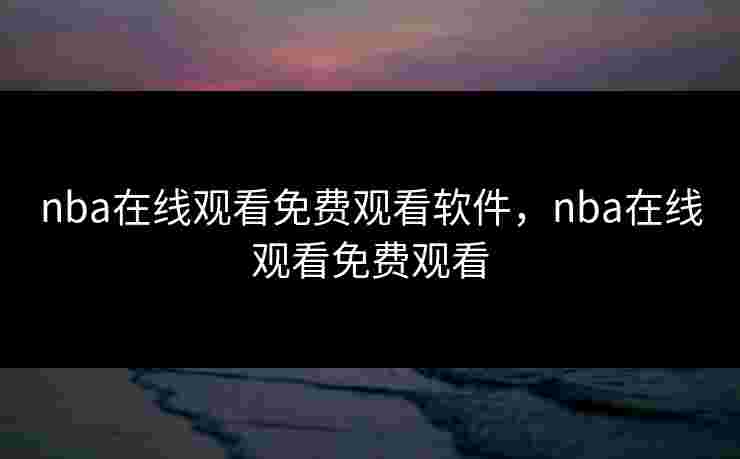 nba在线观看免费观看软件,nba在线观看免费观看 nba在线观看免费观看软件,nba在线观看免费观看