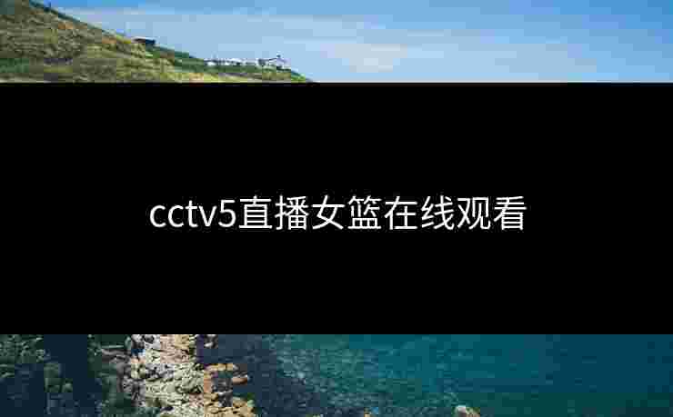 cctv5直播女篮在线观看