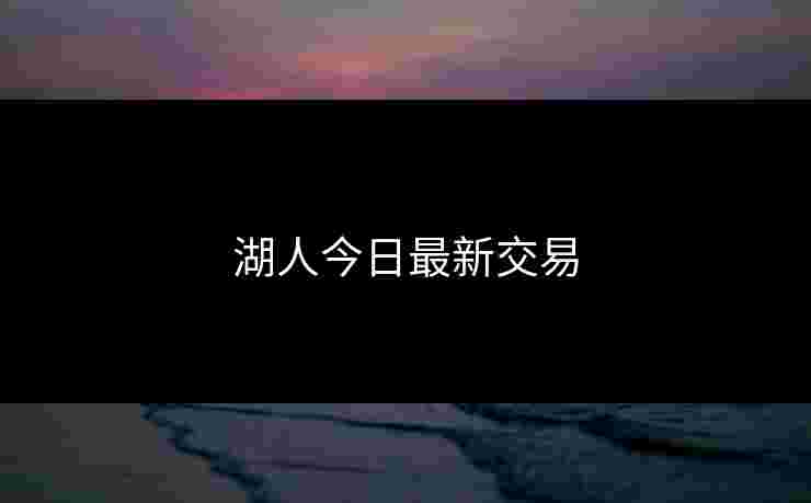 湖人今日最新交易