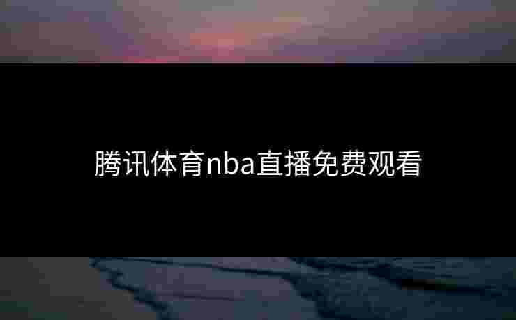 腾讯体育nba直播免费观看