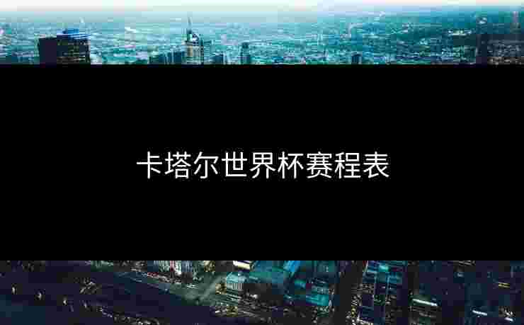 卡塔尔世界杯赛程表