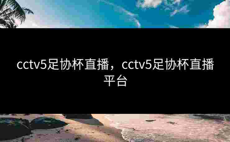 cctv5足协杯直播,cctv5足协杯直播平台 cctv5足协杯直播,cctv5足协杯直播平台