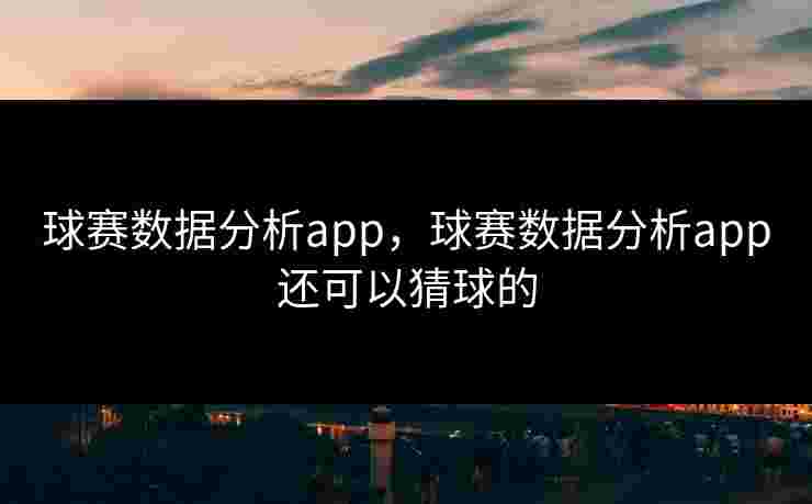 球赛数据分析app,球赛数据分析app还可以猜球的 球赛数据分析app,球赛数据分析app还可以猜球的