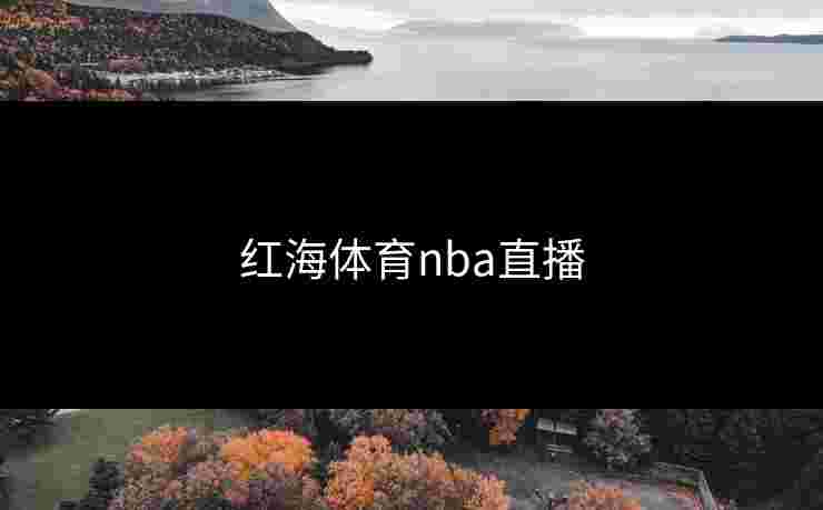 红海体育nba直播 红海体育nba直播
